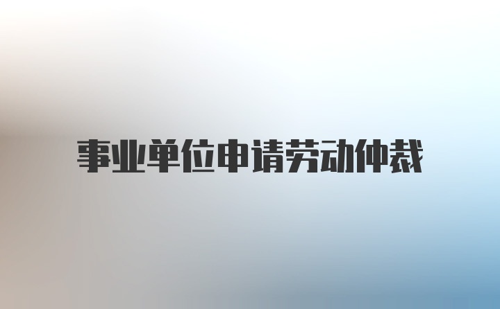 事业单位申请劳动仲裁