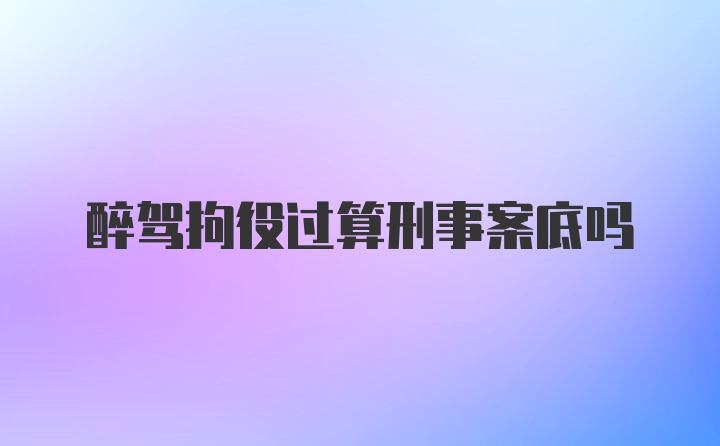 醉驾拘役过算刑事案底吗