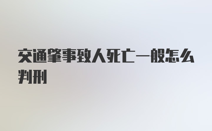 交通肇事致人死亡一般怎么判刑