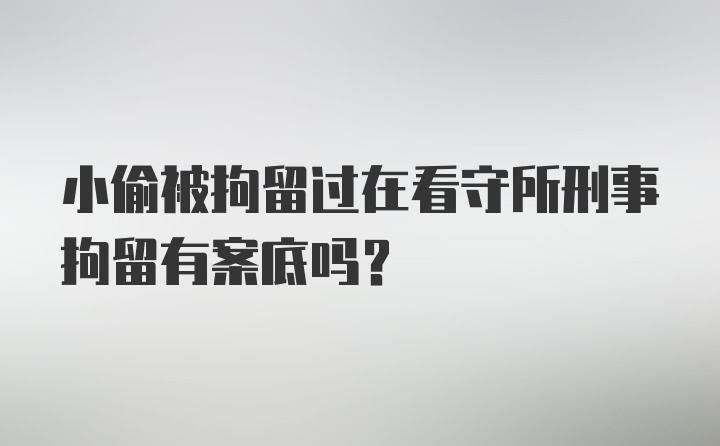 小偷被拘留过在看守所刑事拘留有案底吗？