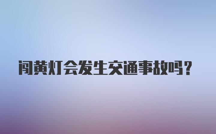 闯黄灯会发生交通事故吗？