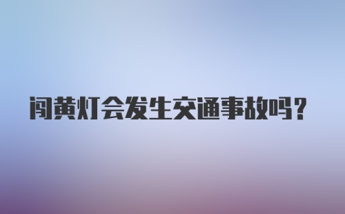 闯黄灯会发生交通事故吗？