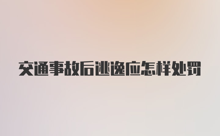 交通事故后逃逸应怎样处罚