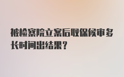 被检察院立案后取保候审多长时间出结果？