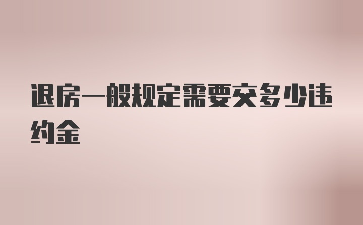 退房一般规定需要交多少违约金