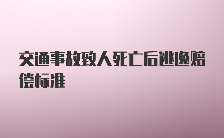 交通事故致人死亡后逃逸赔偿标准