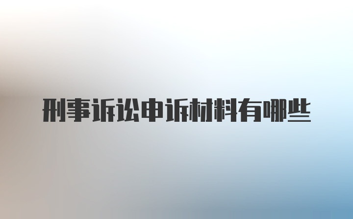 刑事诉讼申诉材料有哪些