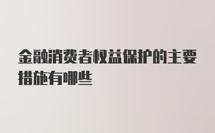 金融消费者权益保护的主要措施有哪些