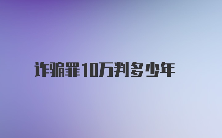 诈骗罪10万判多少年