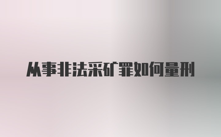 从事非法采矿罪如何量刑