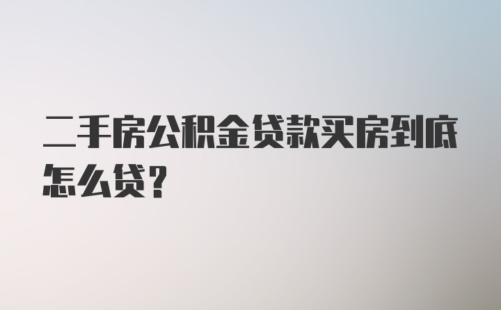 二手房公积金贷款买房到底怎么贷？