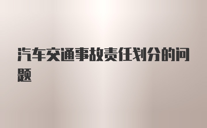 汽车交通事故责任划分的问题