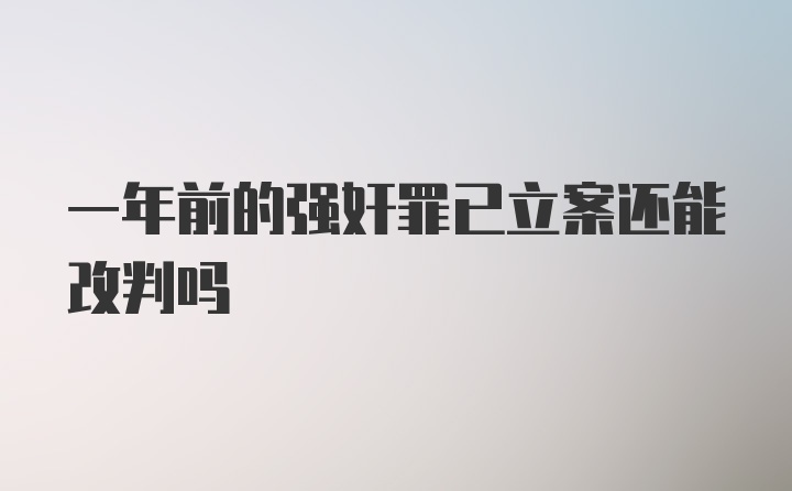 一年前的强奸罪已立案还能改判吗