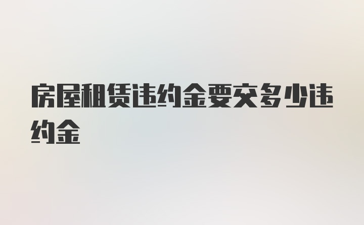 房屋租赁违约金要交多少违约金