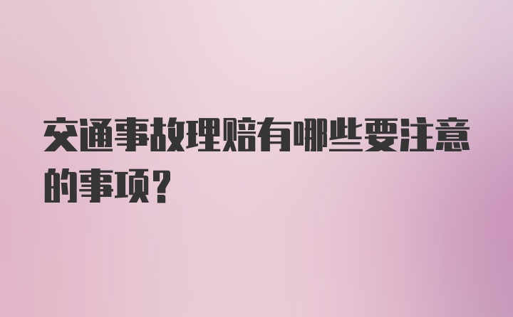 交通事故理赔有哪些要注意的事项？