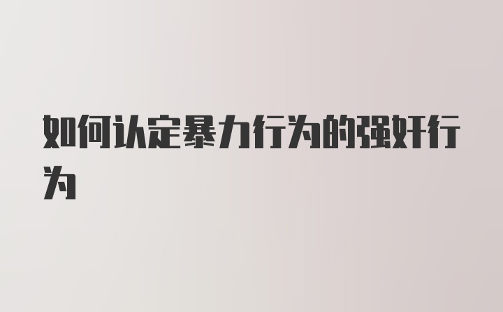 如何认定暴力行为的强奸行为