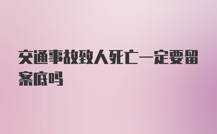 交通事故致人死亡一定要留案底吗