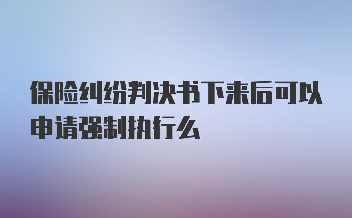 保险纠纷判决书下来后可以申请强制执行么