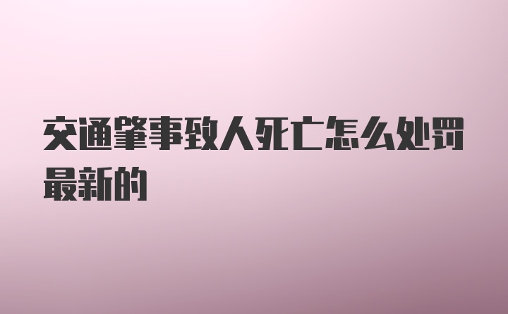 交通肇事致人死亡怎么处罚最新的