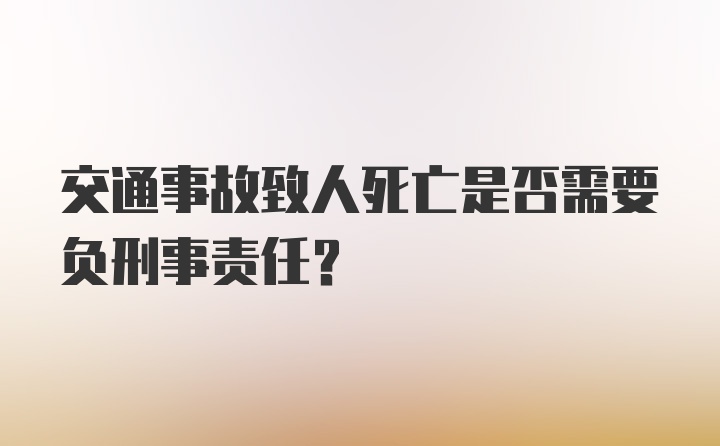 交通事故致人死亡是否需要负刑事责任？