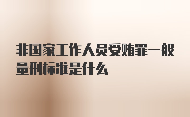 非国家工作人员受贿罪一般量刑标准是什么