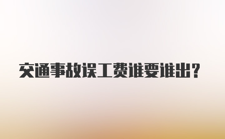 交通事故误工费谁要谁出？