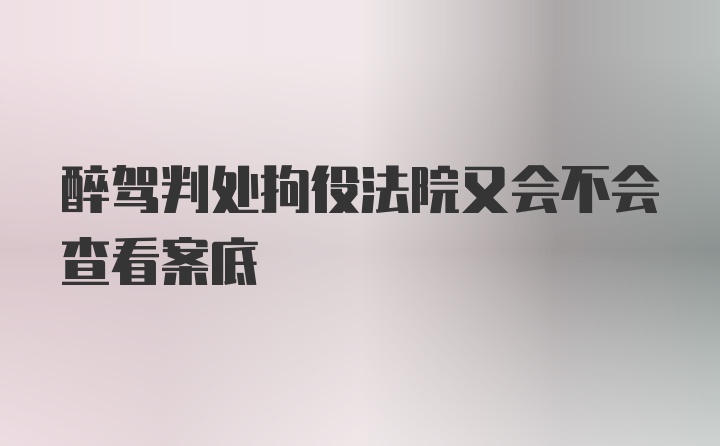 醉驾判处拘役法院又会不会查看案底