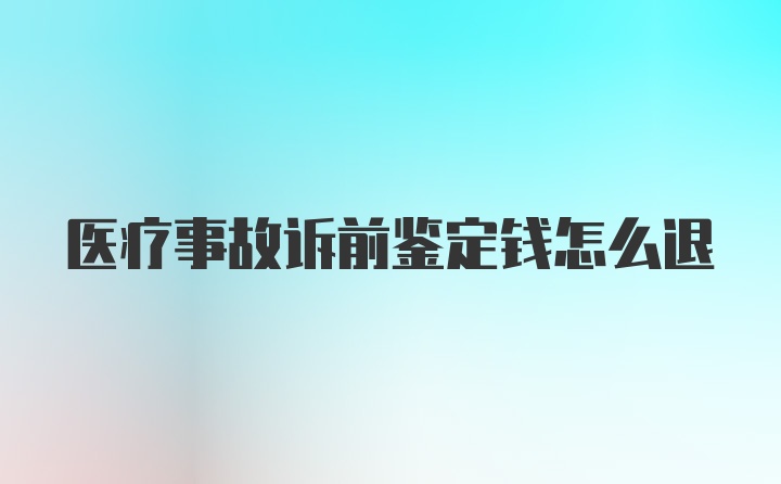 医疗事故诉前鉴定钱怎么退