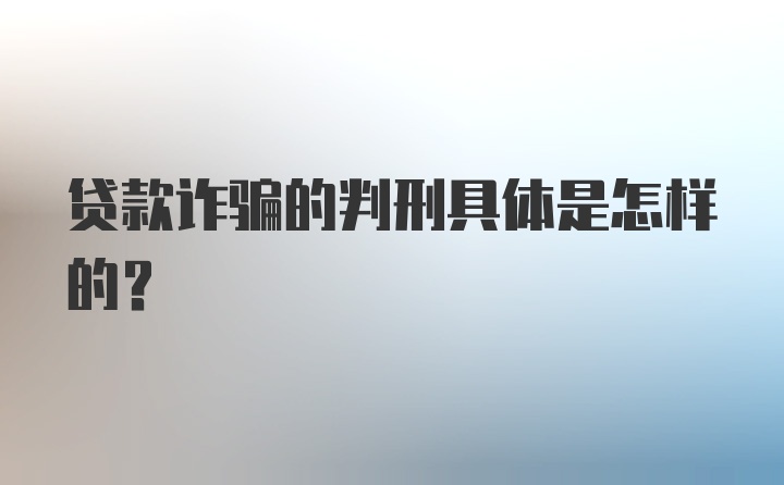 贷款诈骗的判刑具体是怎样的？