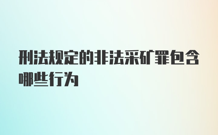 刑法规定的非法采矿罪包含哪些行为