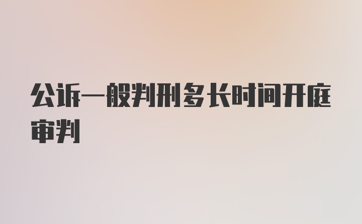 公诉一般判刑多长时间开庭审判