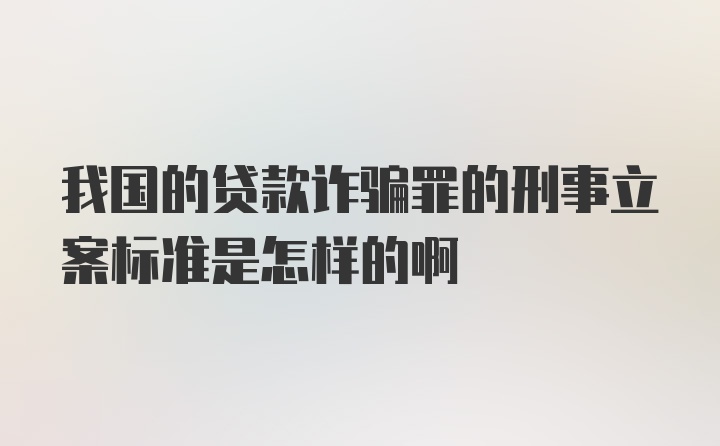 我国的贷款诈骗罪的刑事立案标准是怎样的啊