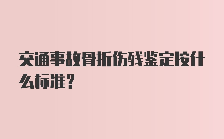 交通事故骨折伤残鉴定按什么标准？