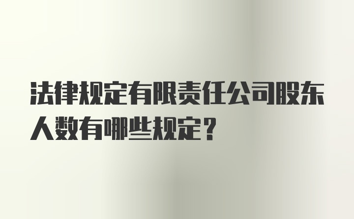 法律规定有限责任公司股东人数有哪些规定？