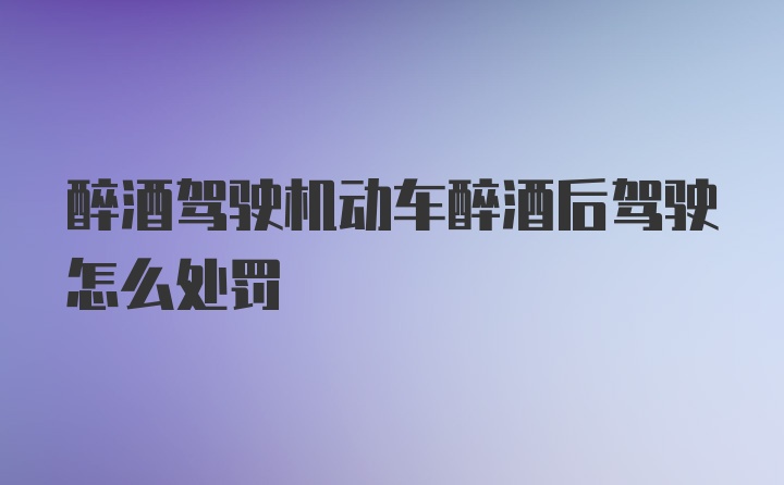 醉酒驾驶机动车醉酒后驾驶怎么处罚