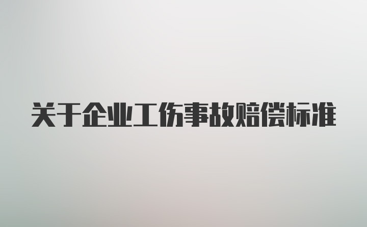 关于企业工伤事故赔偿标准