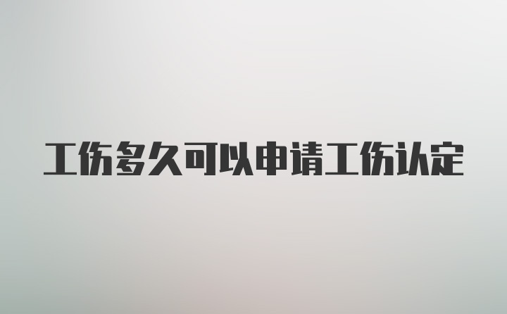 工伤多久可以申请工伤认定