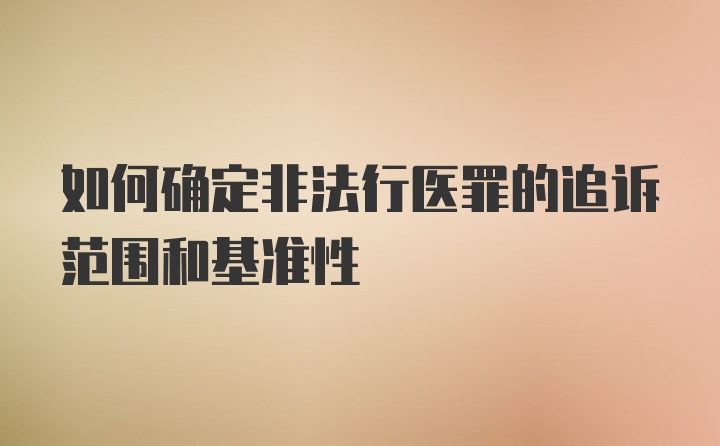 如何确定非法行医罪的追诉范围和基准性