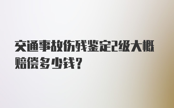 交通事故伤残鉴定2级大概赔偿多少钱？