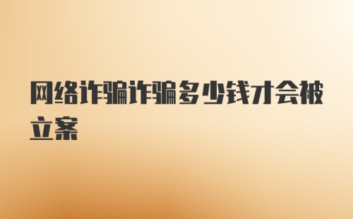 网络诈骗诈骗多少钱才会被立案