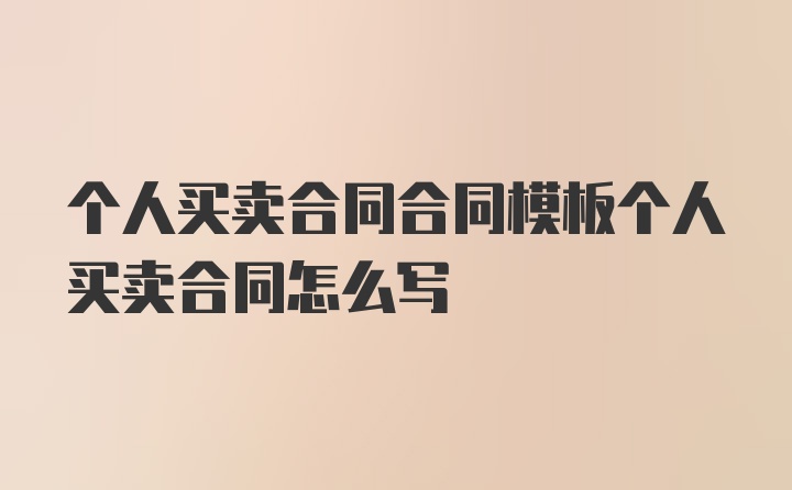 个人买卖合同合同模板个人买卖合同怎么写