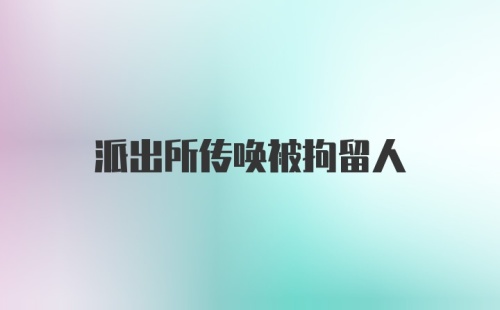 派出所传唤被拘留人