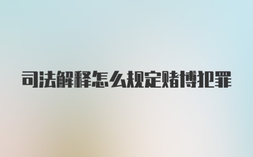 司法解释怎么规定赌博犯罪