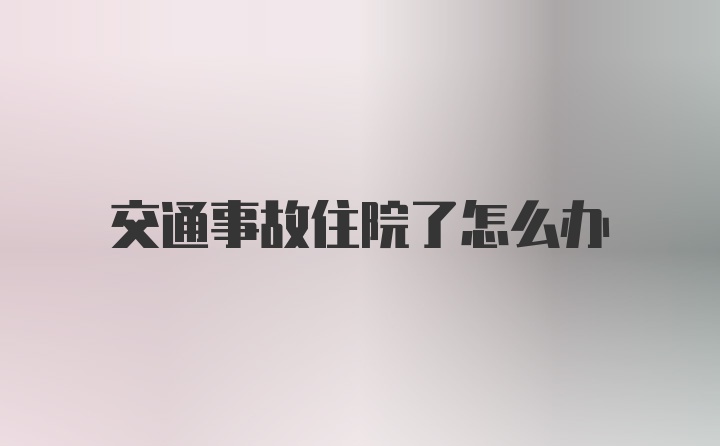 交通事故住院了怎么办