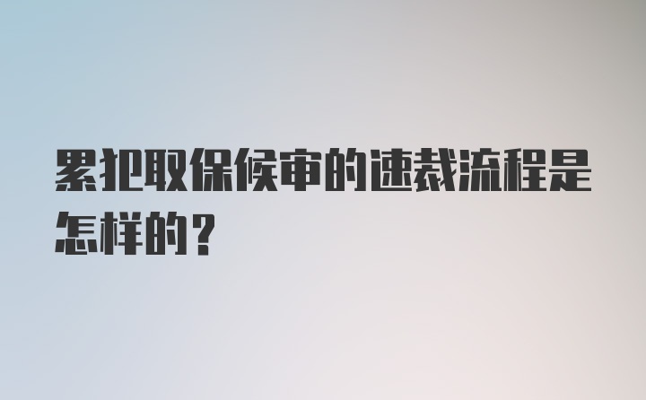 累犯取保候审的速裁流程是怎样的？