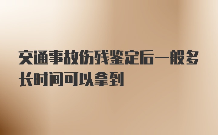 交通事故伤残鉴定后一般多长时间可以拿到