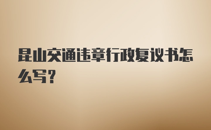 昆山交通违章行政复议书怎么写？