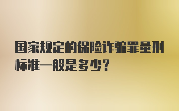 国家规定的保险诈骗罪量刑标准一般是多少？