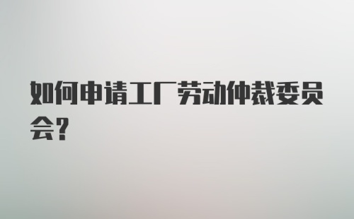 如何申请工厂劳动仲裁委员会？