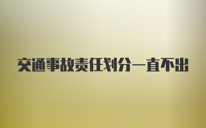 交通事故责任划分一直不出